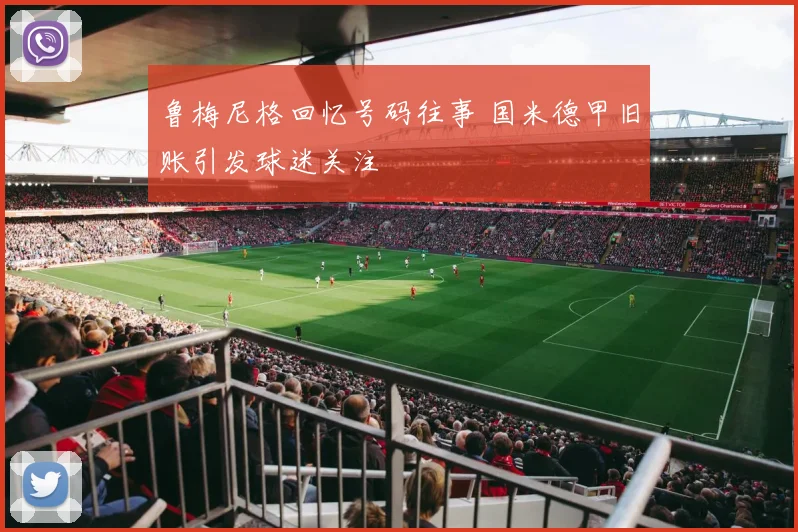 鲁梅尼格回忆号码往事 国米德甲旧账引发球迷关注