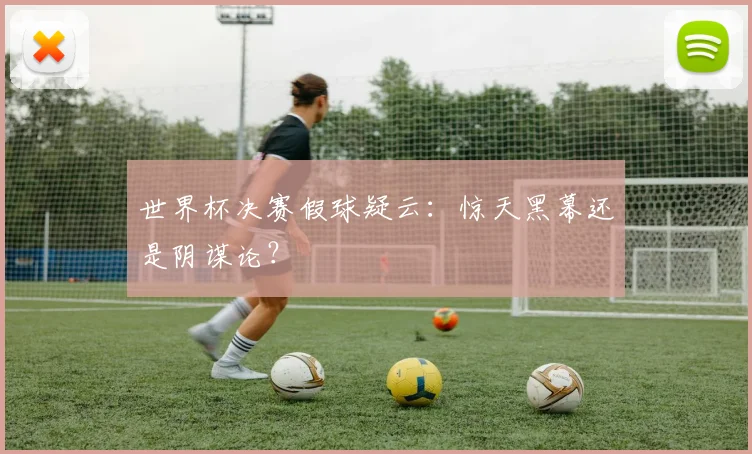 世界杯决赛假球疑云：惊天黑幕还是阴谋论？