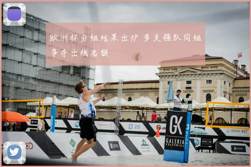 欧洲杯分组结果出炉 多支强队同组争夺出线名额