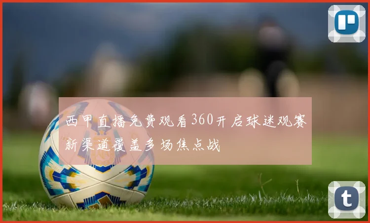 西甲直播免费观看360开启球迷观赛新渠道覆盖多场焦点战