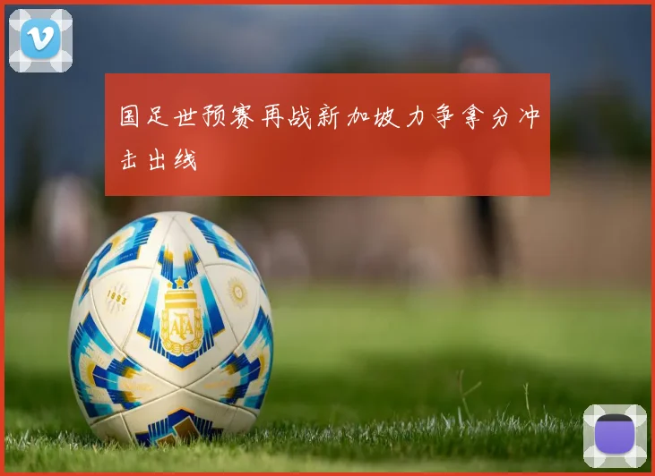 国足世预赛再战新加坡力争拿分冲击出线