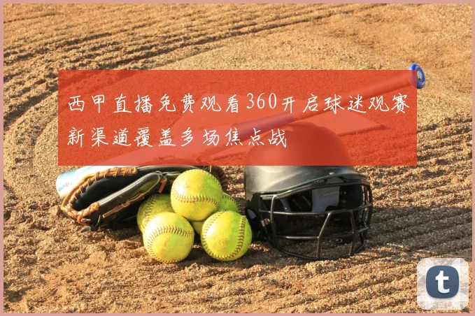西甲直播免费观看360开启球迷观赛新渠道覆盖多场焦点战