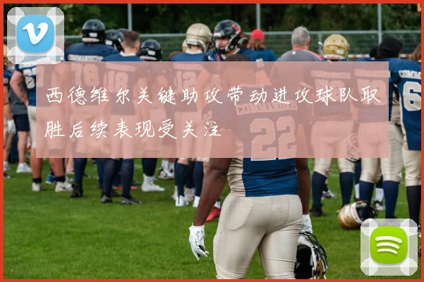 西德维尔关键助攻带动进攻球队取胜后续表现受关注