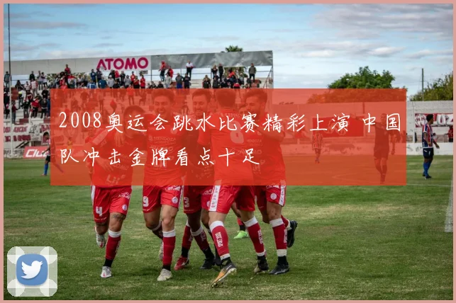 2008奥运会跳水比赛精彩上演 中国队冲击金牌看点十足