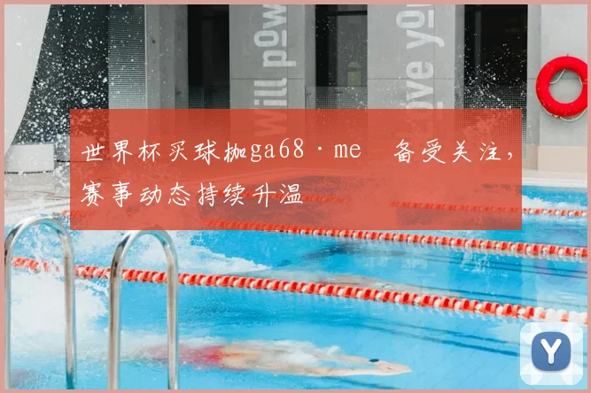世界杯买球枷ga68·me瞭备受关注,赛事动态持续升温