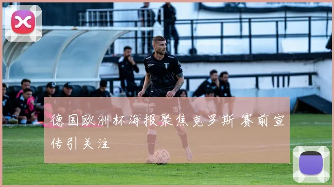 德国欧洲杯海报聚焦克罗斯 赛前宣传引关注