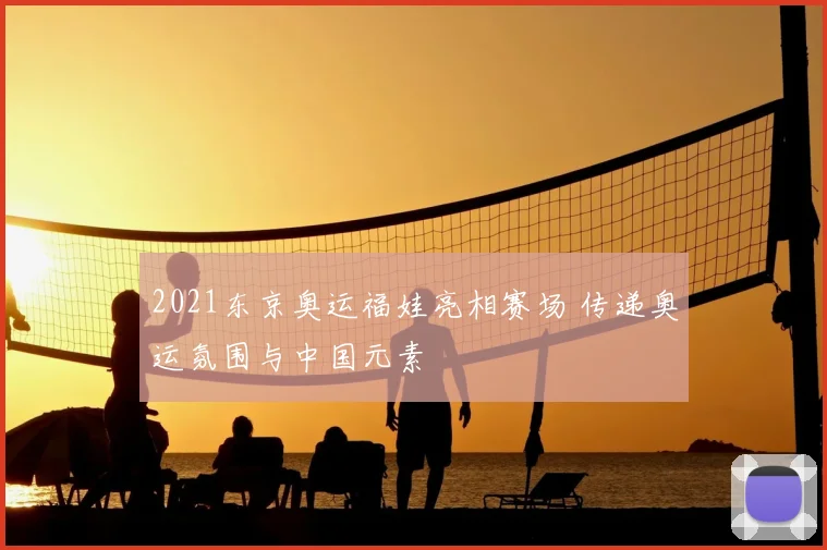 2021东京奥运福娃亮相赛场 传递奥运氛围与中国元素