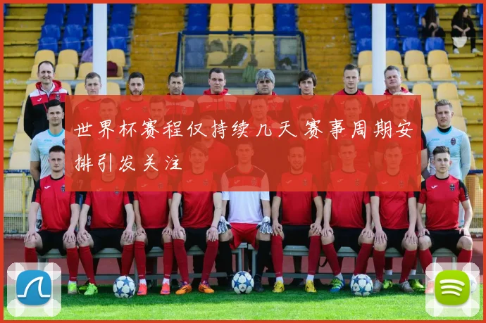 世界杯赛程仅持续几天 赛事周期安排引发关注