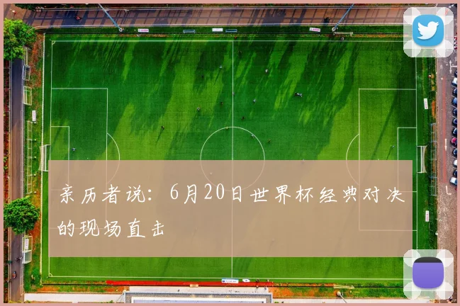 亲历者说：6月20日世界杯经典对决的现场直击