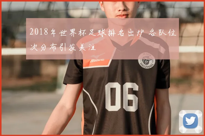 2018年世界杯足球排名出炉 各队位次分布引发关注