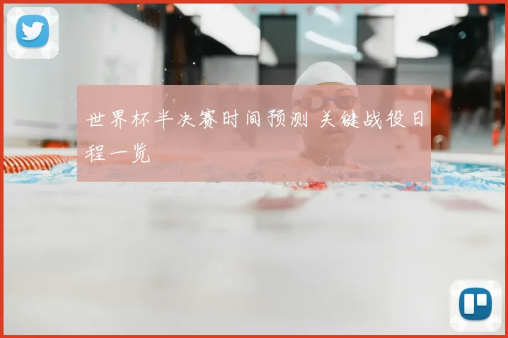 世界杯半决赛时间预测 关键战役日程一览