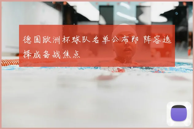 德国欧洲杯球队名单公布即 阵容选择成备战焦点