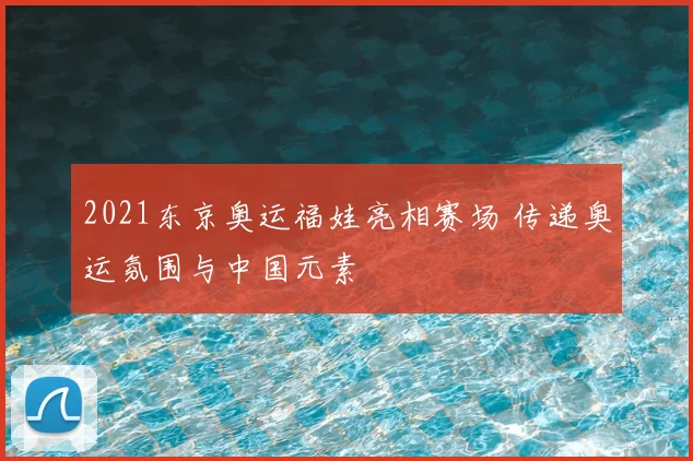 2021东京奥运福娃亮相赛场 传递奥运氛围与中国元素
