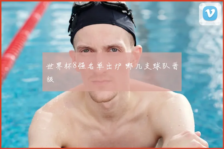 世界杯8强名单出炉 哪几支球队晋级