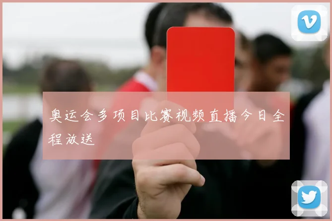 奥运会多项目比赛视频直播今日全程放送