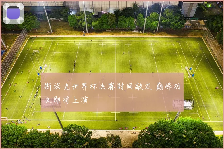 斯诺克世界杯决赛时间敲定 巅峰对决即将上演