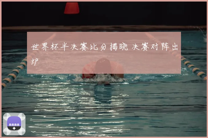世界杯半决赛比分揭晓 决赛对阵出炉