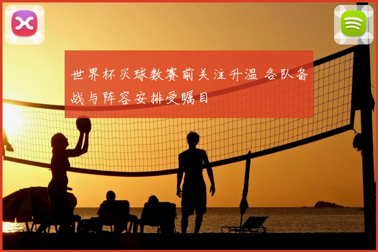 世界杯买球数赛前关注升温 各队备战与阵容安排受瞩目