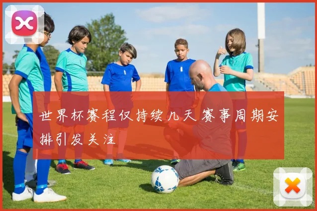 世界杯赛程仅持续几天 赛事周期安排引发关注