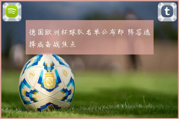 德国欧洲杯球队名单公布即 阵容选择成备战焦点
