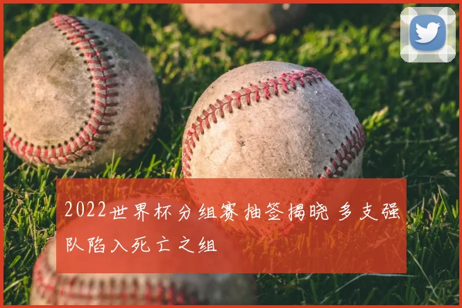 2022世界杯分组赛抽签揭晓 多支强队陷入死亡之组