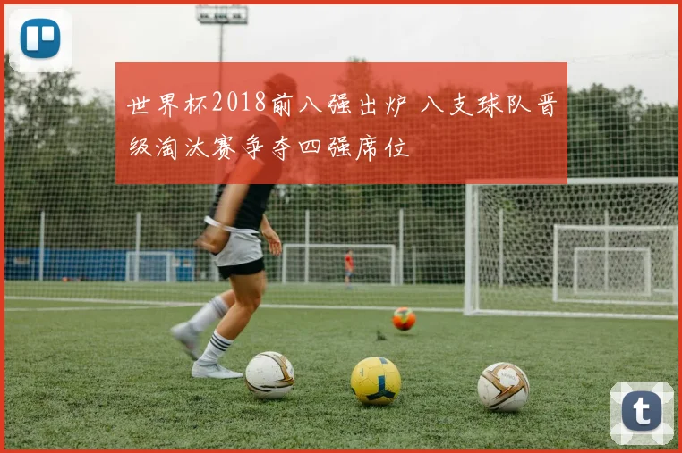 世界杯2018前八强出炉 八支球队晋级淘汰赛争夺四强席位