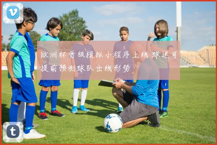 欧洲杯晋级模拟小程序上线 球迷可提前预测球队出线形势