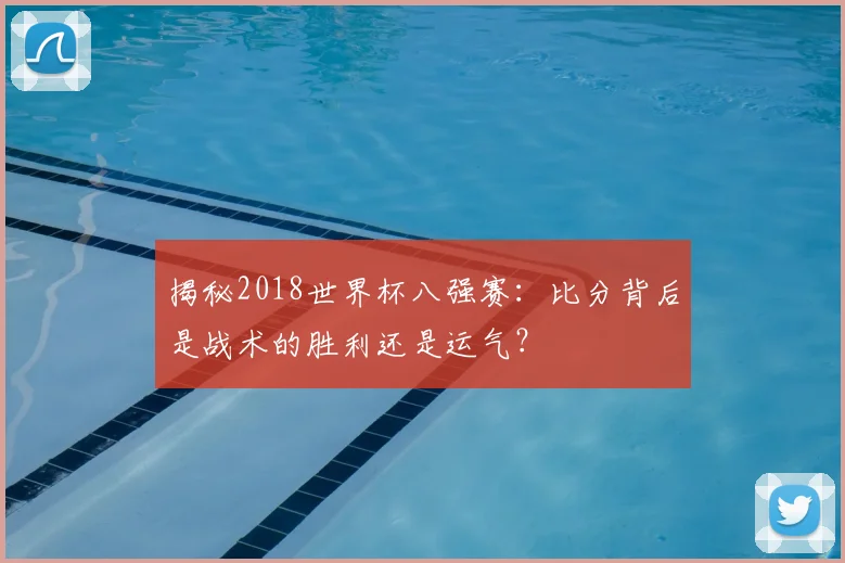 揭秘2018世界杯八强赛:比分背后是战术的胜利还是运气?