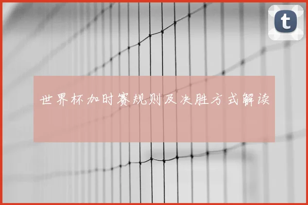 世界杯加时赛规则及决胜方式解读