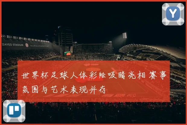 世界杯足球人体彩绘吸睛亮相 赛事氛围与艺术表现并存
