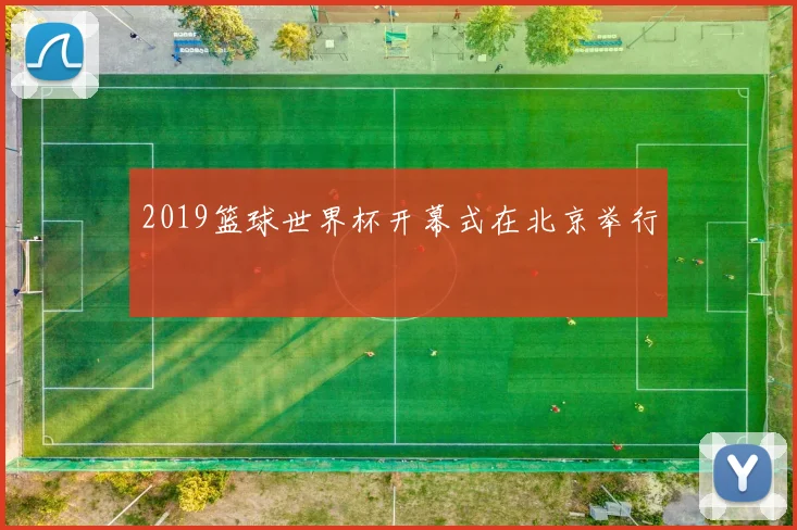 2019篮球世界杯开幕式在北京举行