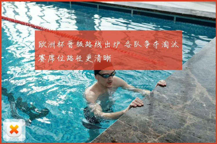 欧洲杯晋级路线出炉 各队争夺淘汰赛席位路径更清晰
