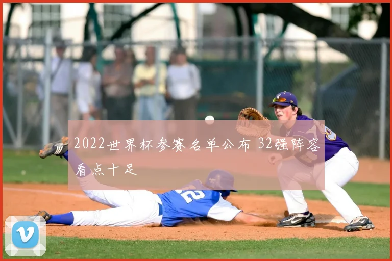 2022世界杯参赛名单公布 32强阵容看点十足