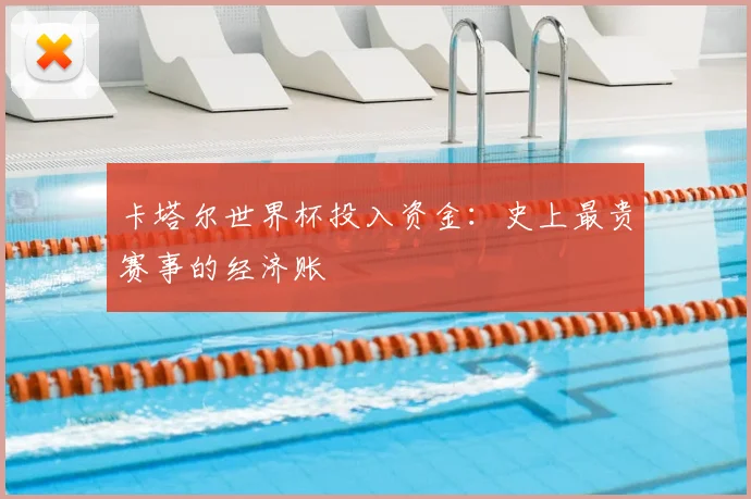卡塔尔世界杯投入资金：史上最贵赛事的经济账