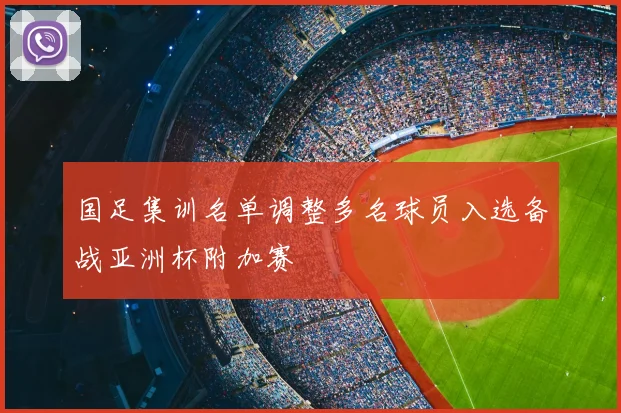 国足集训名单调整多名球员入选备战亚洲杯附加赛