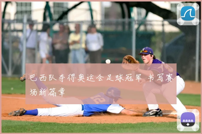 巴西队夺得奥运会足球冠军 书写赛场新篇章