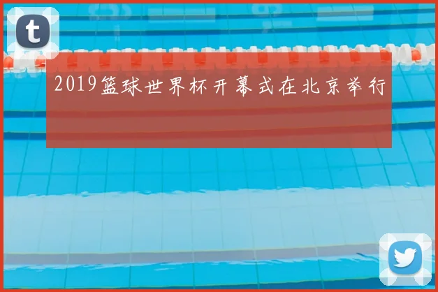 2019篮球世界杯开幕式在北京举行