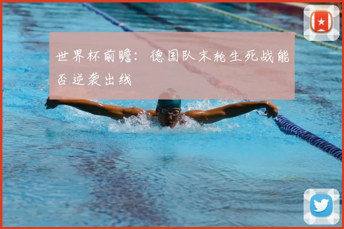 世界杯前瞻：德国队末轮生死战能否逆袭出线